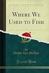 Where We Used to Fish (Classic Reprint) Where We Used to Fish (Classic Reprint)
