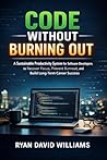 CODE WITHOUT BURNING OUT: A Sustainable Productivity System for Software Developers to Recover Focus, Prevent Burnout, and Build Long-Term Career Success (The Modern Developer Series)