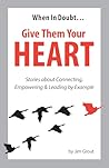 When in Doubt... Give Them Your Heart: Stories about Connecting, Empowering & Leading by Example