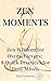 ZEN MOMENTS: Zen Wisdom for Overachievers: 8 Quick Practices for Busy Minds (Soul Compass Series Book 1)
