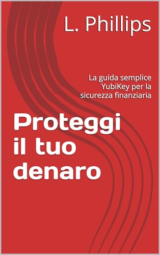 Proteggi il tuo denaro: La guida semplice YubiKey per la sicurezza finanziaria (La Sicurezza Personale nel Mondo Digitale Vol. 2) (Italian Edition)