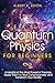 Easy Quantum Physics for Beginners: Understand the Most Powerful Theories, Apply Them to Your Consciousness, and Transform Your Reality