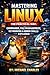 MASTERING LINUX THE PRACTICAL WAY: COMMANDS, FILE MANAGEMENT, NETWORKING & ADMIN SKILLS EXPLAINED