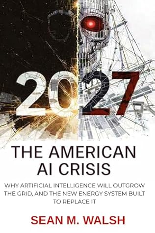 2027, The American AI Crisis: AI Has Outgrown The Grid. Meet The New Energy System Built To Replace It And Earn Billions