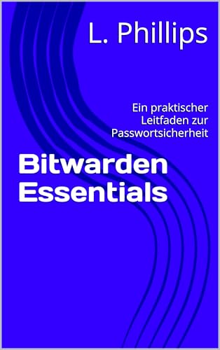 Bitwarden Essentials: Ein praktischer Leitfaden zur Passwortsicherheit (Persönliche Sicherheit in der digitalen Welt 1) (German Edition)