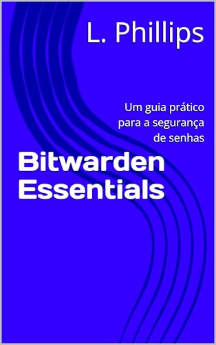 Bitwarden Essentials: Um guia prático para a segurança de senhas (Segurança Pessoal no Mundo Digital Livro 1) (Portuguese Edition)