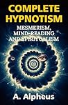 Complete Hypnotism: Mesmerism, Mind-Reading and Spiritualism
