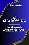 AI Shadowing : How AI Is Already Shaping Decisions and What Leaders Must Do Now
