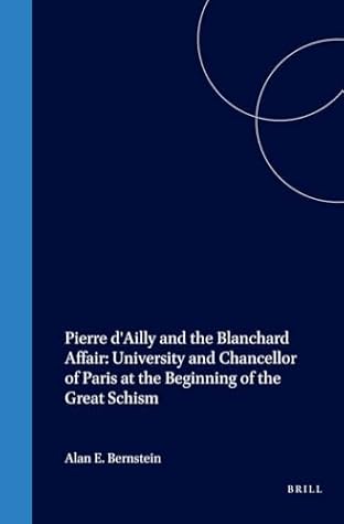 Pierre d'Ailly and the Blanchard Affair: University and Chancellor of Paris at the Beginning of the Great Schism (Studies in Medieval and Reformation Traditions, 24)