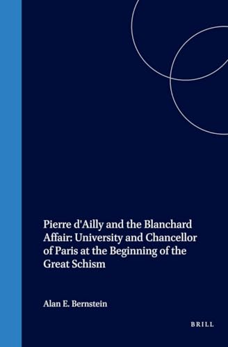 Pierre d'Ailly and the Blanchard Affair: University and Chancellor of Paris at the Beginning of the Great Schism (Studies in Medieval and Reformation Traditions, 24)