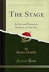 The Stage: Its Past and Present in Relation, to Fine Art (Classic Reprint) The Stage: Its Past and Present in Relation, to Fine Art (Classic Reprint)