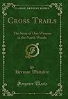Cross Trails: The Story of One Woman in the North Woods (Classic Reprint) Cross Trails: The Story of One Woman in the North Woods (Classic Reprint)
