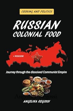Russian Colonial Food: Journey through the dissolved Communist Empire (Cooking and Politics Book 1)