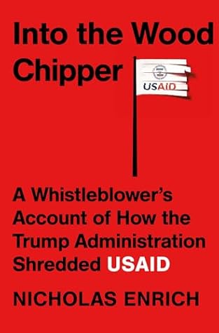 Into the Wood Chipper: A Whistleblower's Account of How the Trump Administration Shredded USAID