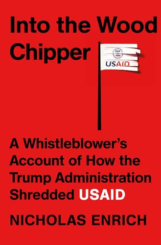 Into the Wood Chipper: A Whistleblower's Account of How the Trump Administration Shredded USAID (Hardcover)