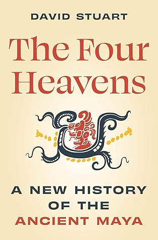 The Four Heavens: A New History of the Ancient Maya (Unearthing the Past)