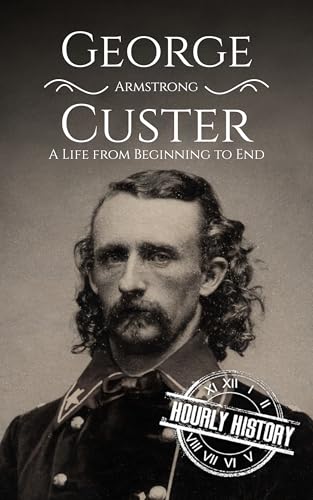 George Armstrong Custer: A Life from Beginning to End (American Civil War)