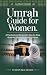 Umrah Guide for Women: A Pr...