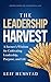 The Leadership Harvest: A Farmer’s Wisdom for Cultivating Leadership, Purpose, and Life