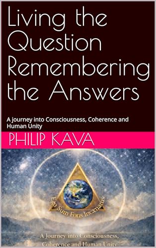 Living the Question Remembering the Answers : A journey into Consciousness, Coherence and Human Unity (Kindle Edition)