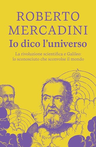 Io dico l'universo: La rivoluzione scientifica e Galileo: lo sconosciuto che sconvolse il mondo (Italian Edition)