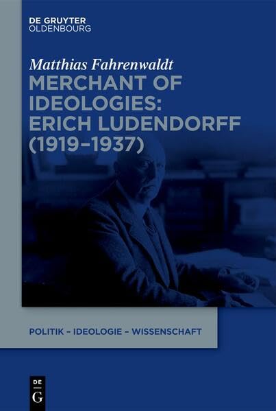 Merchant of Ideologies: Erich Ludendorff (1919-1937) (Politik – Ideologie – Wissenschaft, 3)