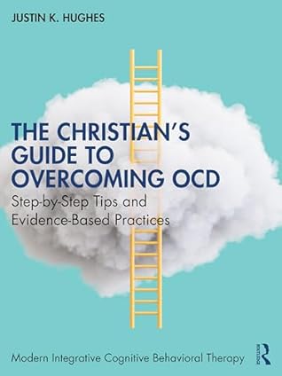 The Christian’s Guide to Overcoming OCD: Step-by-Step Tips and Evidence-Based Practices (Modern Integrative Cognitive Behavioral Therapy)