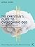 The Christian’s Guide to Overcoming OCD: Step-by-Step Tips and Evidence-Based Practices (Modern Integrative Cognitive Behavioral Therapy)