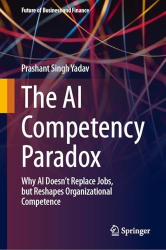 The AI Competency Paradox: Why AI Doesn’t Replace Jobs, but Reshapes Organizational Competence (Future of Business and Finance)
