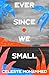 Ever Since We Small