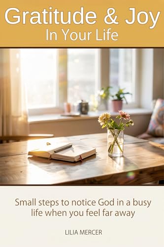 GRATITUDE AND JOY IN YOUR DAILY LIFE: Small steps to notice God in a busy Life when you feel far away (Kindle Edition)