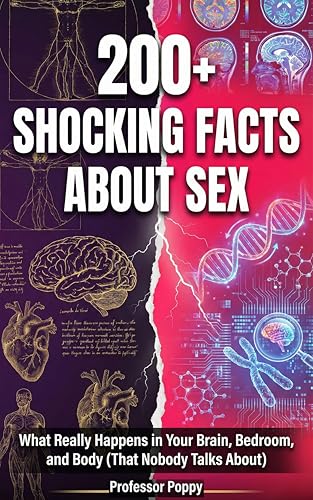 200+ SHOCKING FACTS ABOUT SEX: What Really Happens in Your Brain, Bedroom, and Body (That Nobody Talks About) (The Big Book Of)