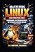 MASTERING LINUX THE PRACTICAL WAY: COMMANDS, FILE MANAGEMENT, NETWORKING & ADMIN SKILLS EXPLAINED
