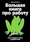 Большая книга про работу. Как не страдать в найме и успевать жить Большая книга про работу. Как не страдать в найме и успевать жить