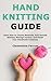 Hand Knitting Guide: Learn How to Choose Materials, Knit Smooth Stitches, Manage Tension, and Finish Your Handmade Creations