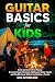 Guitar Basics for Kids: A Fun and Clear Path to Playing