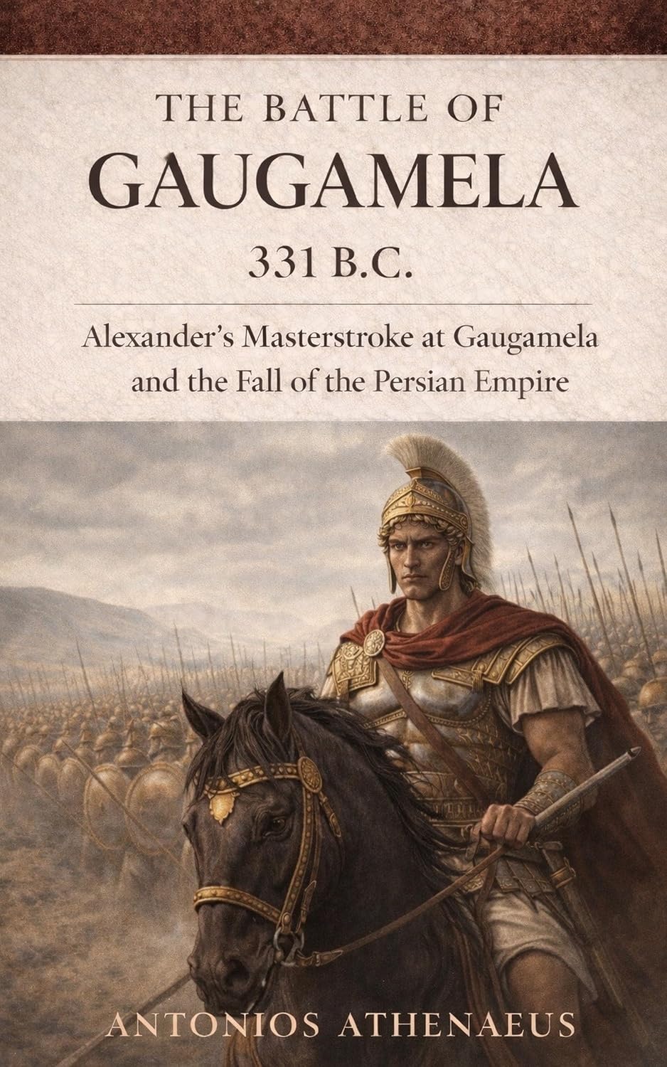 The Battle of Gaugamela 331 B.C.: Alexander’s Masterstroke at Gaugamela and the Fall of Persian Empire