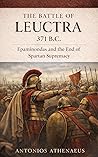 The Battle of Leuctra 371 B.C.: Epaminondas and the End of Spartan Supremacy (Epic Battles of Ancient History) The Battle of Leuctra 371 B.C.: Epaminondas and the End of Spartan Supremacy (Epic Battles of Ancient History)