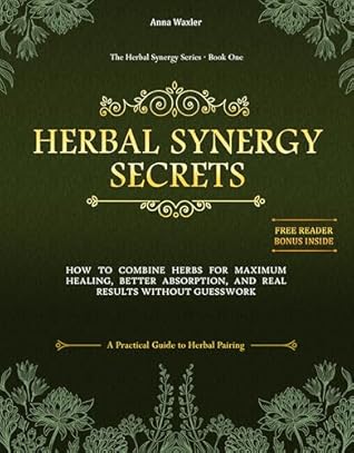 Herbal Synergy Secrets: How to Combine Herbs for Maximum Healing, Better Absorption, and Real Results Without Guesswork. A Practical Guide to Herbal Pairing (The Herbal Synergy Series Book 1)