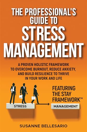 The Professional's Guide to Stress Management: A Proven Holistic Framework to Overcome Burnout, Reduce Anxiety, and Build Resilience to Thrive in Your Work and in Your Life. Featuring The STAY method (Kindle Edition)