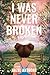 I Was Never Broken: A Novel