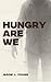 Hungry Are We