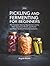 Pickling and Fermenting for Beginners by Angela Rowen