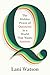 Q: The Hidden Power of Questions in a World That Wants Answers