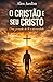 O Cristão e Seu Cristo: Uma...