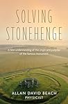 Solving Stonehenge: A new understanding of the origin and purpose of the famous monument