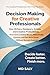 Decision Making for Creative Professionals: How Writers, Designers, Artists, and Creative Professionals Overcome Creative Blocks, Make Faster Choices, and Get More Done Without Second-Guessing