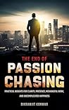 The End of Passion Chasing: Practical Insights for Clarity, Presence, Meaningful Work, and Uncomplicated Happiness