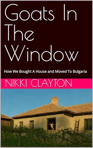 Goats In The Window: How We Bought A House and Moved To Bulgaria (Kindle Edition)