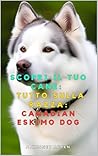 Scopri il tuo Cane:Tutto sulla razza: Canadian Eskimo Dog (Italian Edition)